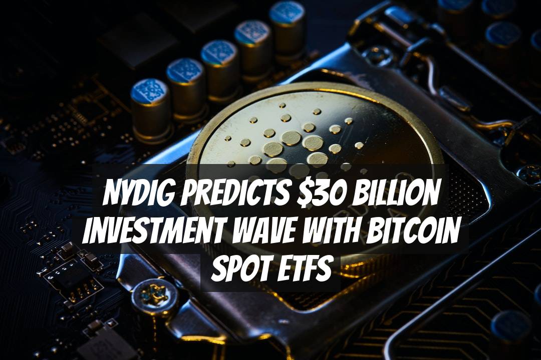 NYDIG Predicts $30 Billion Investment Wave with Bitcoin Spot ETFs