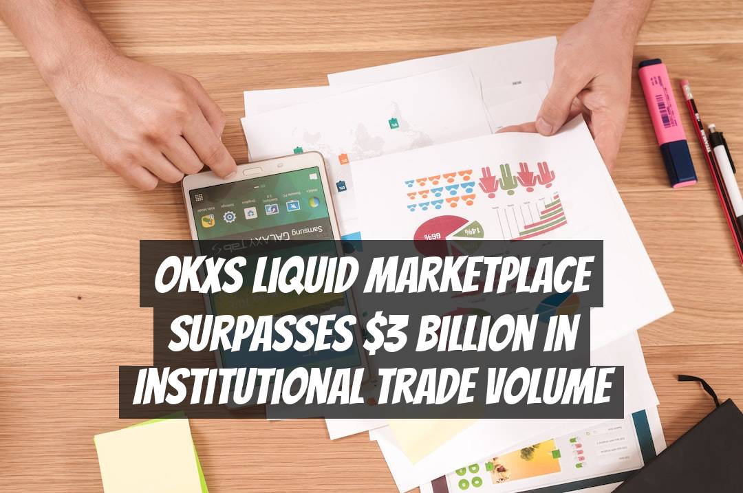 OKXs Liquid Marketplace surpasses $3 billion in institutional trade volume