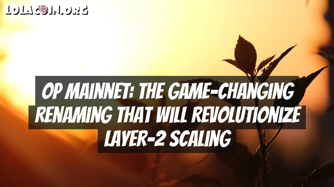 OP Mainnet: The Game-Changing Renaming That Will Revolutionize Layer-2 Scaling
