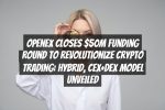 OpenEx Closes $50M Funding Round to Revolutionize Crypto Trading: Hybrid, CEX+DEX Model Unveiled