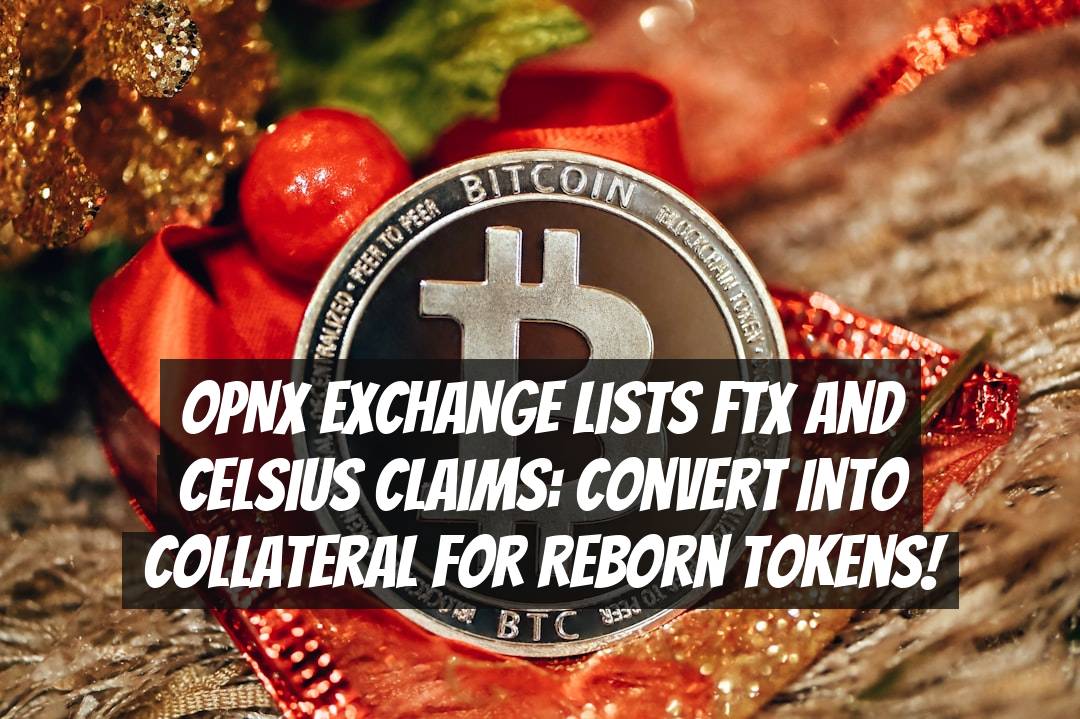 OPNX Exchange Lists FTX and Celsius Claims: Convert into Collateral for Reborn Tokens!