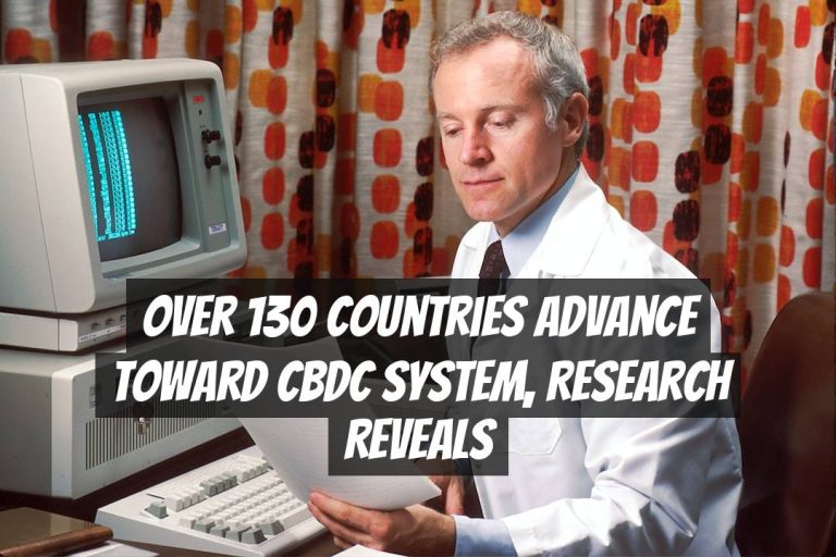 Over 130 Countries Advance Toward CBDC System, Research Reveals