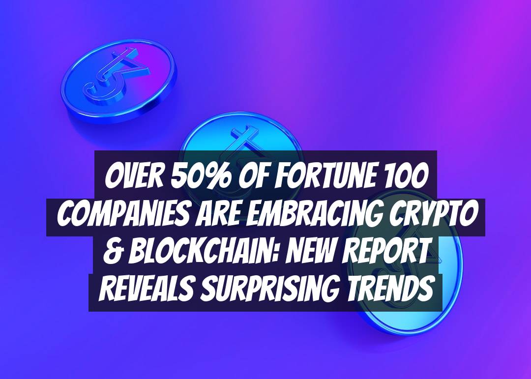 Over 50% of Fortune 100 Companies are Embracing Crypto & Blockchain: New Report Reveals Surprising Trends