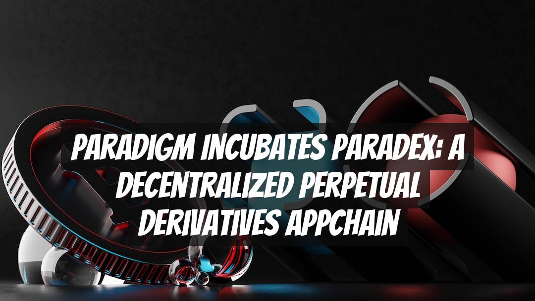 Paradigm Incubates Paradex: A Decentralized Perpetual Derivatives Appchain