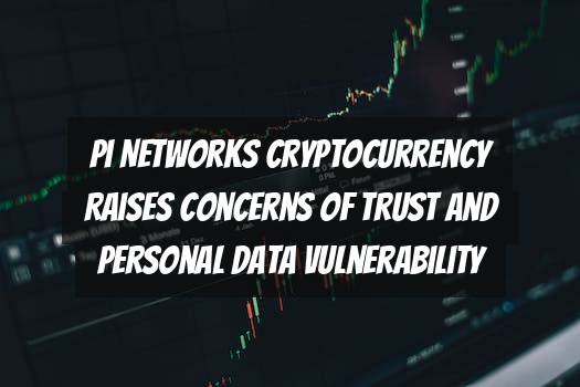 Pi Networks Cryptocurrency Raises Concerns of Trust and Personal Data Vulnerability
