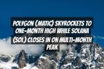 Polygon (MATIC) Skyrockets to One-Month High While Solana (SOL) Closes in on Multi-Month Peak