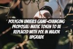 Polygon Unveils Game-Changing Proposal: MATIC Token to be Replaced with POL in Major Upgrade
