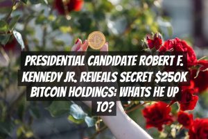 Presidential Candidate Robert F. Kennedy Jr. Reveals Secret $250K Bitcoin Holdings: Whats He Up To?