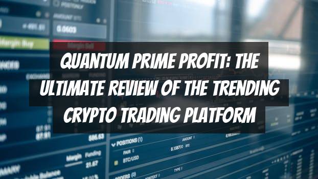 Quantum Prime Profit: The Ultimate Review of the Trending Crypto Trading Platform