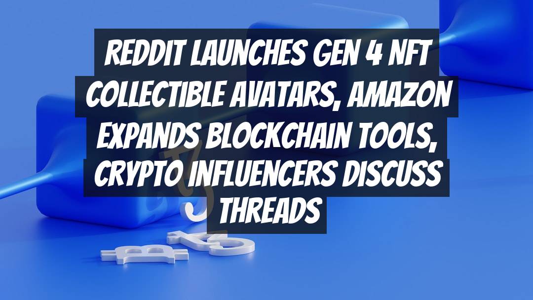 Reddit Launches Gen 4 NFT Collectible Avatars, Amazon Expands Blockchain Tools, Crypto Influencers Discuss Threads