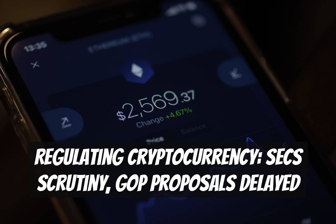 Regulating Cryptocurrency: SECs Scrutiny, GOP Proposals Delayed
