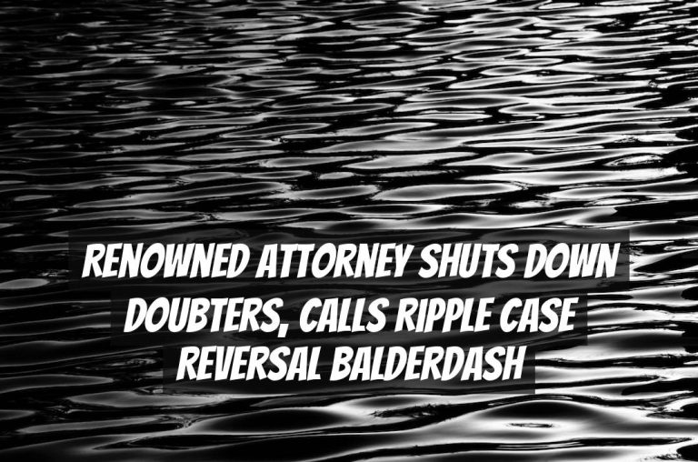Renowned Attorney Shuts Down Doubters, Calls Ripple Case Reversal Balderdash