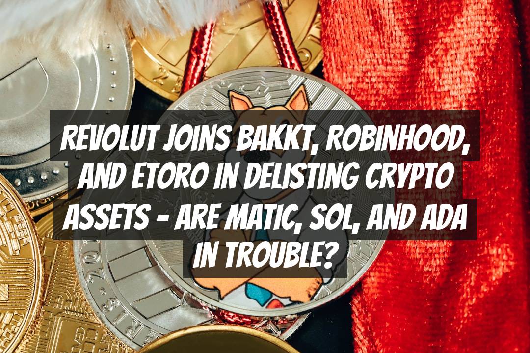Revolut Joins Bakkt, Robinhood, and Etoro in Delisting Crypto Assets - Are MATIC, SOL, and ADA in Trouble?