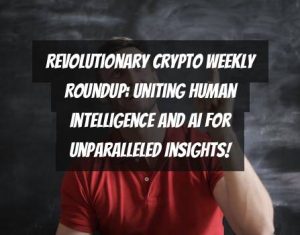 Revolutionary Crypto Weekly Roundup: Uniting Human Intelligence and AI for Unparalleled Insights!