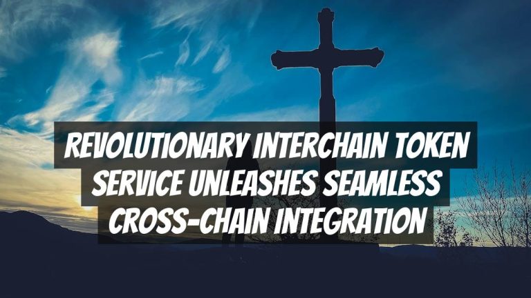 Revolutionary Interchain Token Service Unleashes Seamless Cross-Chain Integration