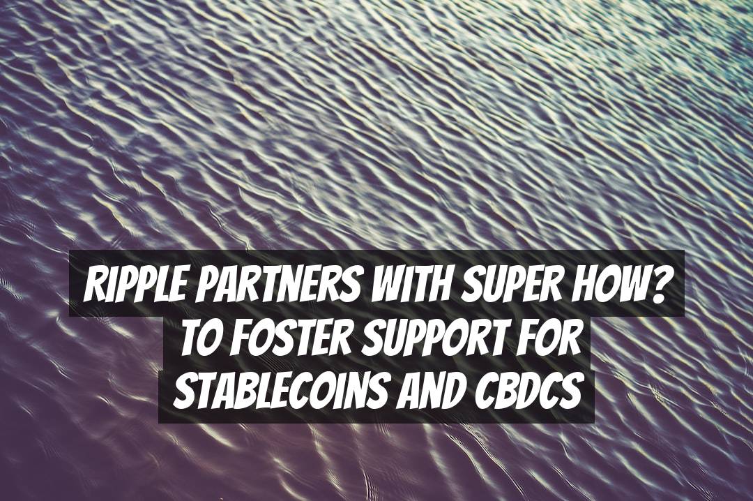 Ripple Partners with SUPER HOW? to Foster Support for Stablecoins and CBDCs