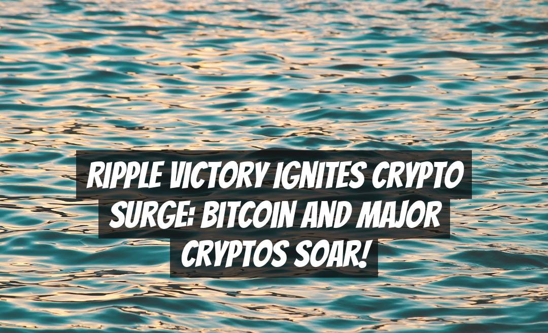 Ripple Victory Ignites Crypto Surge: Bitcoin and Major Cryptos Soar!