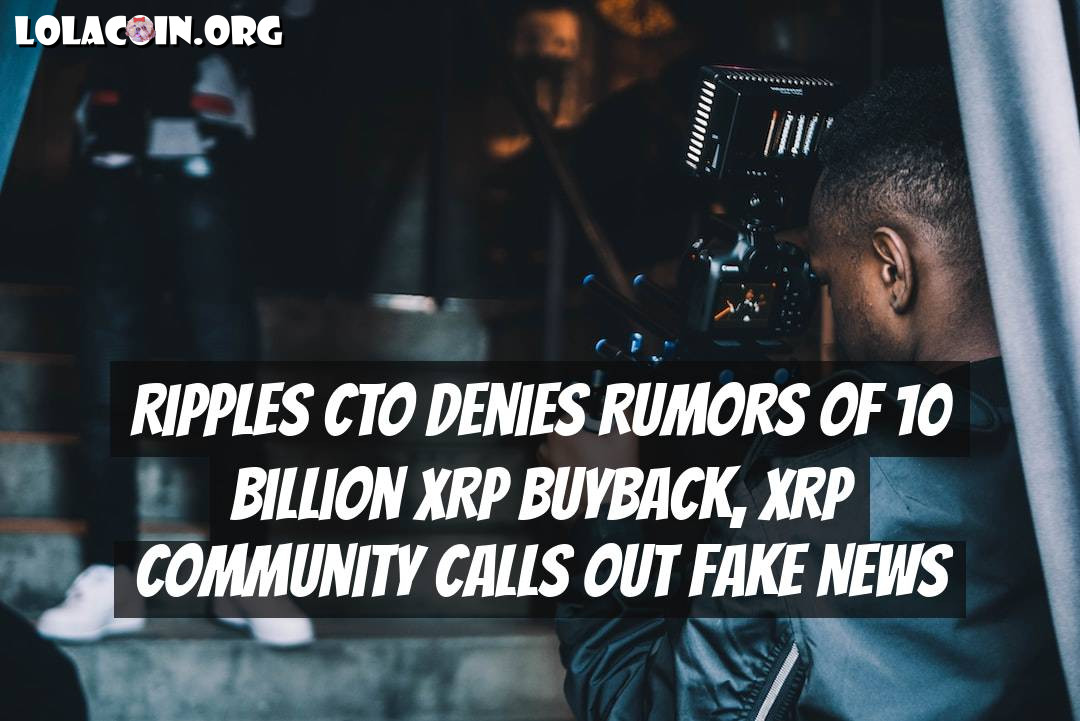 Ripples CTO Denies Rumors of 10 Billion XRP Buyback, XRP Community Calls Out Fake News