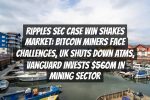Ripples SEC Case Win Shakes Market: Bitcoin Miners Face Challenges, UK Shuts Down ATMs, Vanguard Invests $560M in Mining Sector