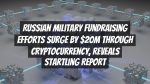 Russian Military Fundraising Efforts Surge by $20M through Cryptocurrency, Reveals Startling Report