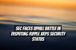SEC Faces Uphill Battle in Disputing Ripple XRPs Security Status