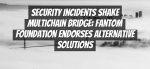 Security Incidents Shake Multichain Bridge: Fantom Foundation Endorses Alternative Solutions
