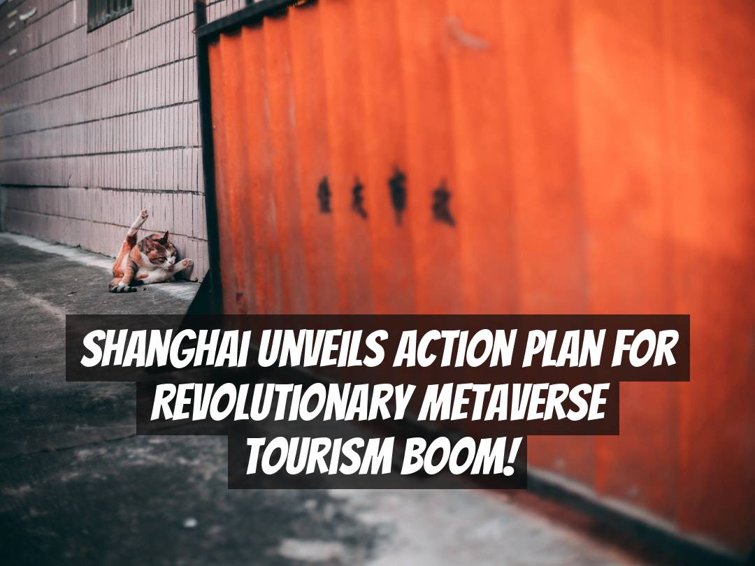 Shanghai Unveils Action Plan for Revolutionary Metaverse Tourism Boom!