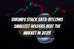 Shrimps Stack Sats: Bitcoins Smallest Holders Beat the Market in 2023