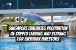 Singapore Evaluates Prohibition of Crypto Lending and Staking for Everyday Investors