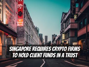 Singapore requires crypto firms to hold client funds in a trust