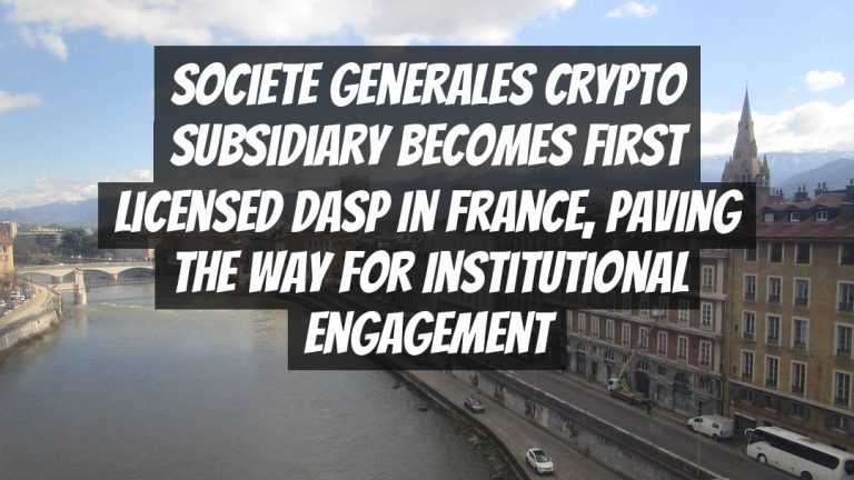 Societe Generales Crypto Subsidiary Becomes First Licensed DASP in France, Paving the Way for Institutional Engagement