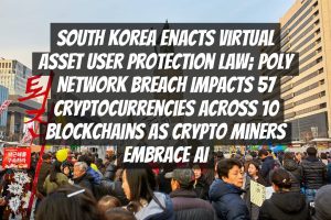 South Korea Enacts Virtual Asset User Protection Law; Poly Network Breach Impacts 57 Cryptocurrencies across 10 Blockchains as Crypto Miners Embrace AI