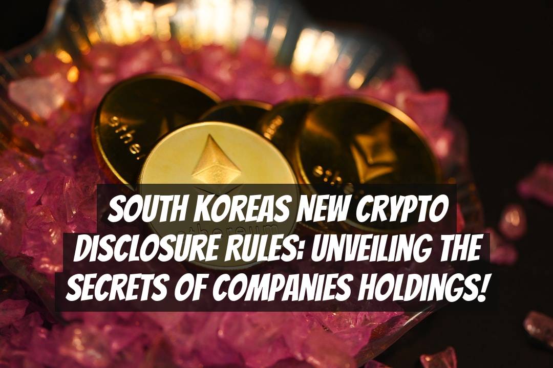 South Koreas New Crypto Disclosure Rules: Unveiling the Secrets of Companies Holdings!