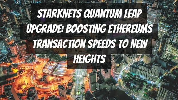 Starknets Quantum Leap Upgrade: Boosting Ethereums Transaction Speeds to New Heights