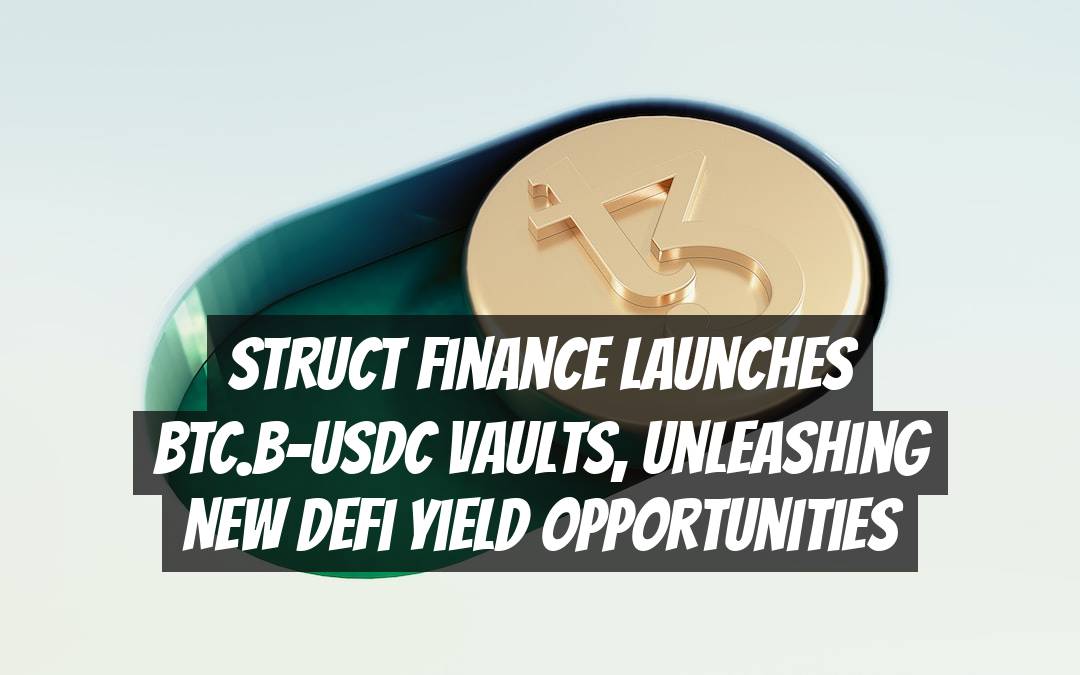 Struct Finance Launches BTC.B-USDC Vaults, Unleashing New DeFi Yield Opportunities