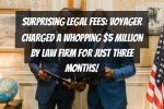 Surprising Legal Fees: Voyager Charged a Whopping $5 Million by Law Firm for Just Three Months!