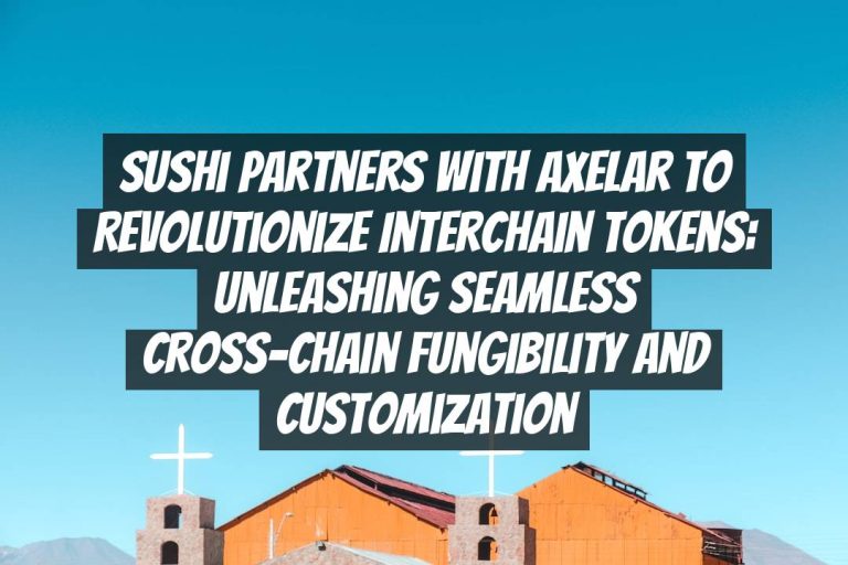 Sushi Partners with Axelar to Revolutionize Interchain Tokens: Unleashing Seamless Cross-Chain Fungibility and Customization