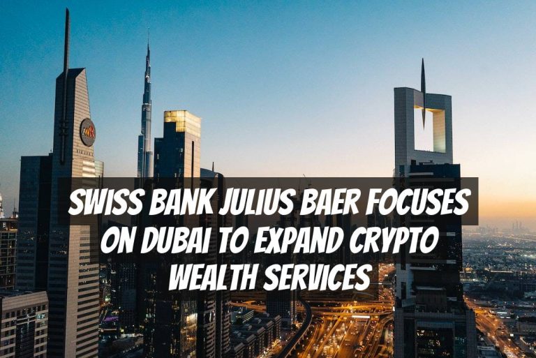 Swiss Bank Julius Baer Focuses on Dubai to Expand Crypto Wealth Services