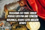 Telegram CEO Pavel Durov Reveals Bitcoin and Toncoin Holdings, Issues $270 Million Bonds
