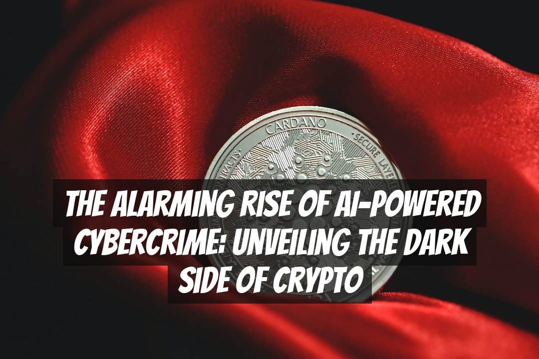 The Alarming Rise of AI-Powered Cybercrime: Unveiling the Dark Side of Crypto