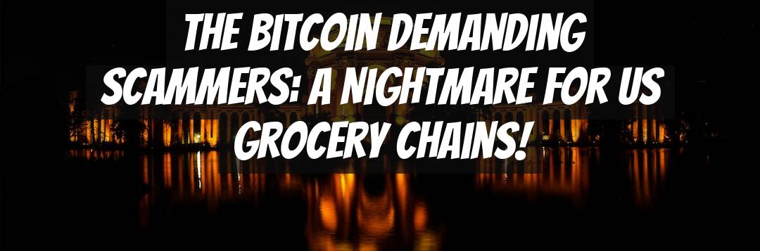The Bitcoin Demanding Scammers: A Nightmare for US Grocery Chains!