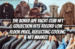 The Bored Ape Yacht Club NFT Collection Hits Record Low Floor Price, Reflecting Cooling NFT Market