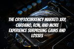 The Cryptocurrency Market: XRP, Cardano, Ron, and More Experience Surprising Gains and Losses