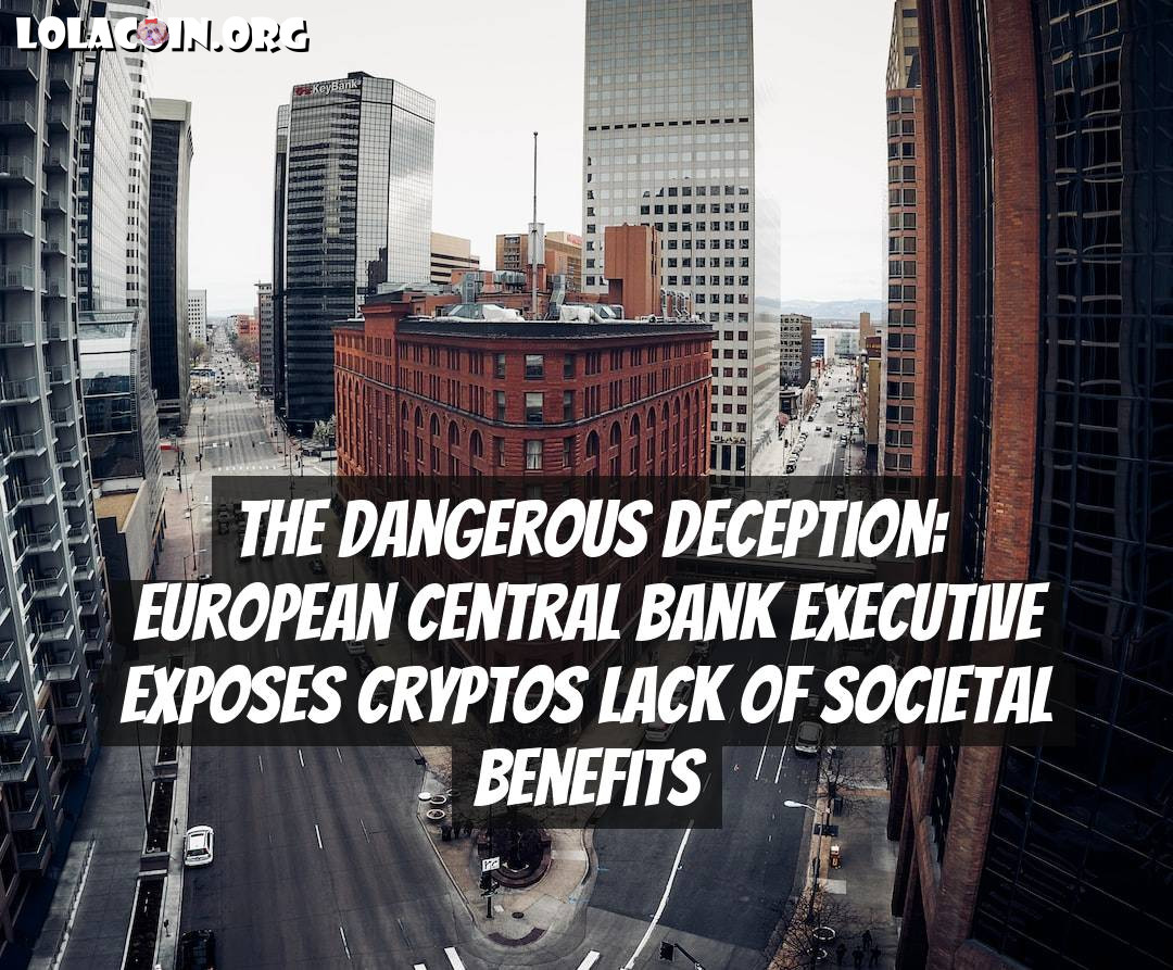 The Dangerous Deception: European Central Bank Executive Exposes Cryptos Lack of Societal Benefits