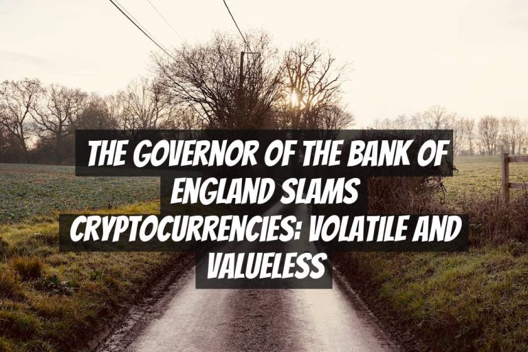 The Governor of the Bank of England Slams Cryptocurrencies: Volatile and Valueless
