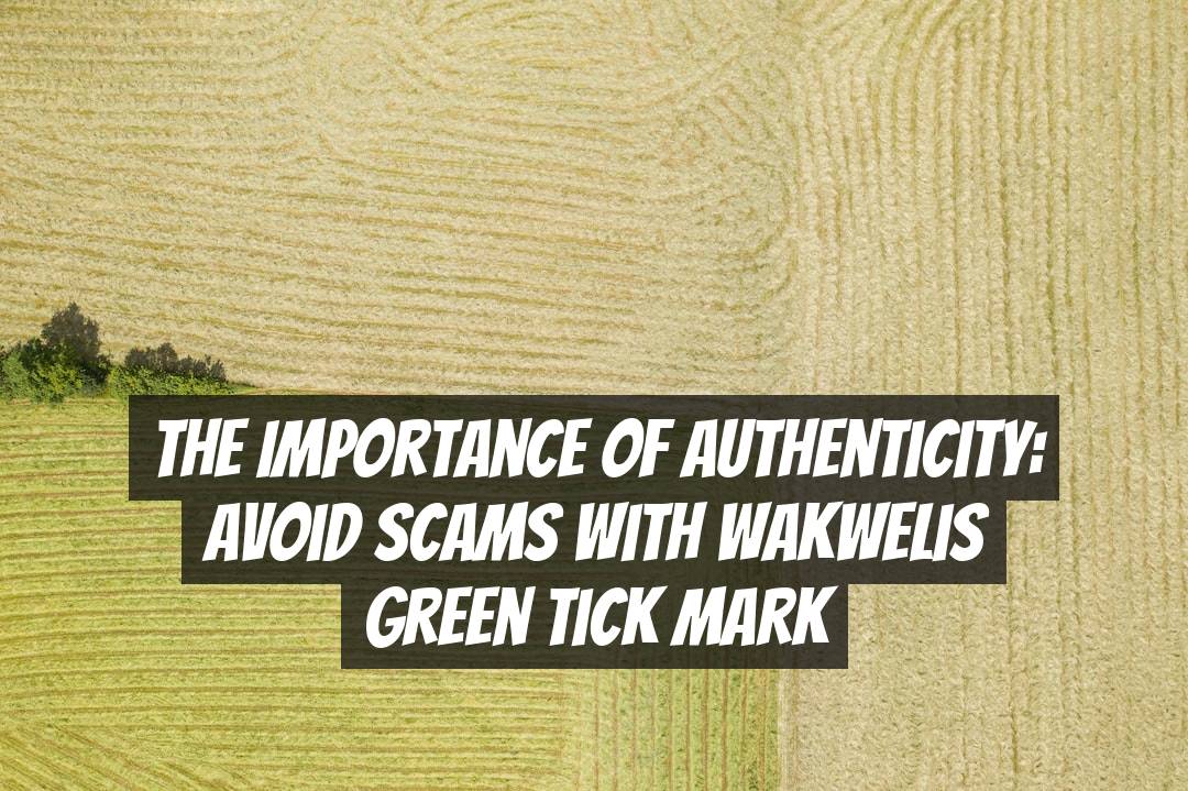 The Importance of Authenticity: Avoid Scams with Wakwelis Green Tick Mark