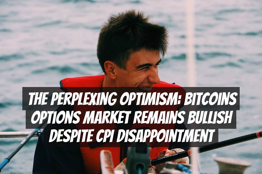 The Perplexing Optimism: Bitcoins Options Market Remains Bullish Despite CPI Disappointment