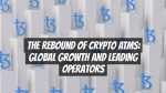 The Rebound of Crypto ATMs: Global Growth and Leading Operators