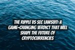 The Ripple Vs SEC Lawsuit: A Game-Changing Verdict That Will Shape the Future of Cryptocurrencies