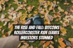 The Rise and Fall: Bitcoins Rollercoaster Ride Leaves Investors Stunned